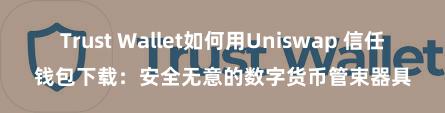   Trust Wallet如何用Uniswap 信任钱包下载：安全无意的数字货币管束器具