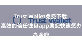   Trust Wallet免费下载 安全高效的信任钱包app助您快速惩办金钱