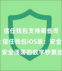   信任钱包支持哪些币种下载 信任钱包iOS版：安全浅薄的数字钞票处罚用具