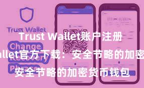   Trust Wallet账户注册 Trust Wallet官方下载：安全节略的加密货币钱包