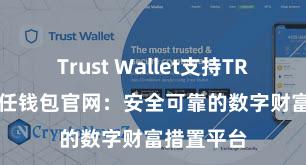   Trust Wallet支持TRC20吗 信任钱包官网：安全可靠的数字财富措置平台