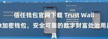   信任钱包官网下载 Trust Wallet加密钱包，安全可靠的数字财富处治用具