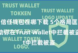   信任钱包在哪下载 5个格局匡助你在Trust Wallet中拦截被盗