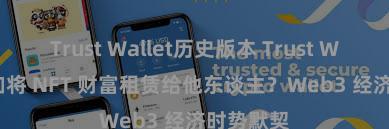 Trust Wallet历史版本 Trust Wallet 何如将 NFT 财富租赁给他东谈主？Web3 经济时势默契