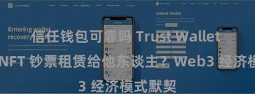 信任钱包可靠吗 Trust Wallet 怎么将 NFT 钞票租赁给他东谈主？Web3 经济模式默契