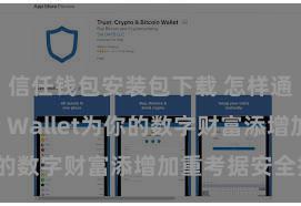 信任钱包安装包下载 怎样通过Trust Wallet为你的数字财富添增加重考据安全措施？