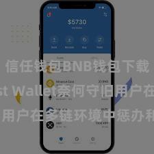 信任钱包BNB钱包下载 Trust Wallet奈何守旧用户在多链环境中惩办和兑换钞票？